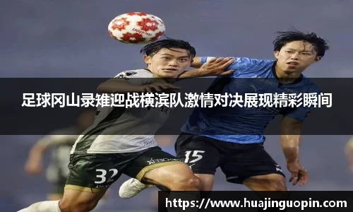 足球冈山录雉迎战横滨队激情对决展现精彩瞬间
