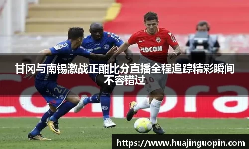甘冈与南锡激战正酣比分直播全程追踪精彩瞬间不容错过