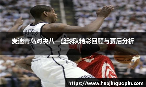 麦迪青岛对决八一篮球队精彩回顾与赛后分析