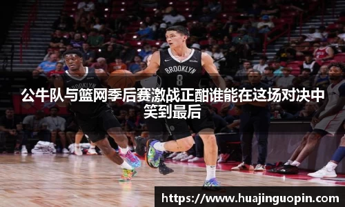 公牛队与篮网季后赛激战正酣谁能在这场对决中笑到最后