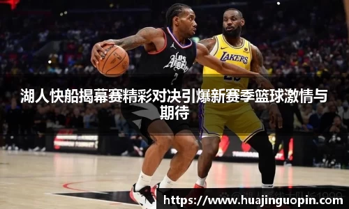 湖人快船揭幕赛精彩对决引爆新赛季篮球激情与期待