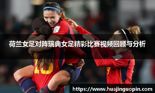 荷兰女足对阵瑞典女足精彩比赛视频回顾与分析