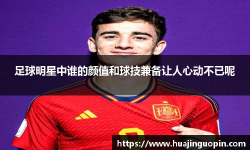 足球明星中谁的颜值和球技兼备让人心动不已呢